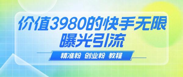 【揭秘】价值3980的快手无限曝光引流精准粉 创业粉 教程