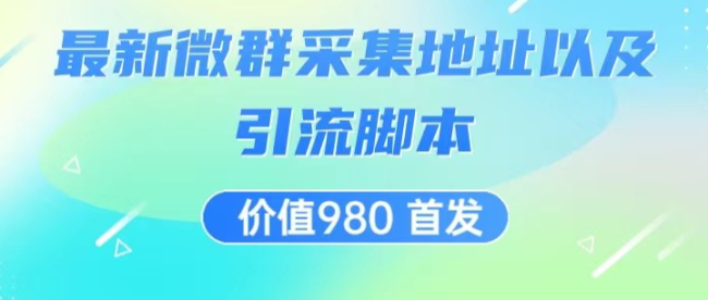价值980 最新微信群采集网址以及微群引流脚本,解放双手,全自动引流